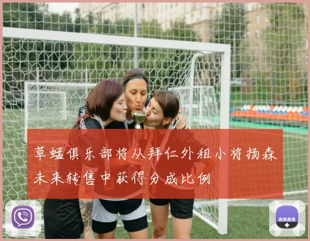 草蜢俱乐部将从拜仁外租小将扬森未来转售中获得分成比例