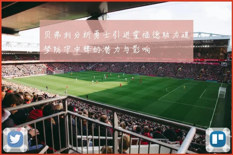 贝弗利分析勇士引进霍福德助力追梦防守中锋的潜力与影响