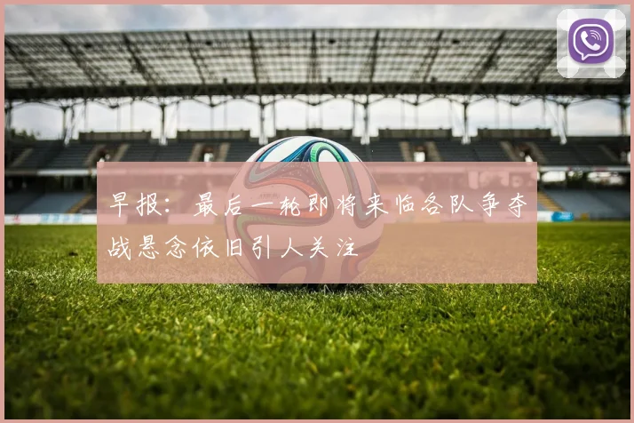 早报：最后一轮即将来临各队争夺战悬念依旧引人关注