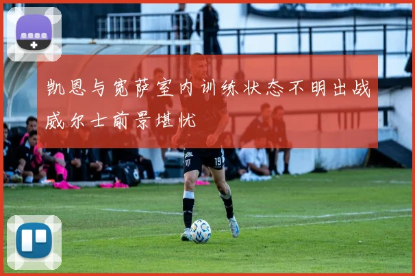 凯恩与宽萨室内训练状态不明出战威尔士前景堪忧