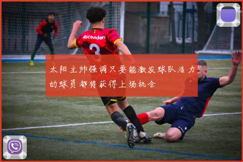 太阳主帅强调只要能激发球队活力的球员都将获得上场机会