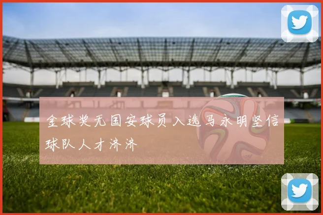 金球奖无国安球员入选马永明坚信球队人才济济
