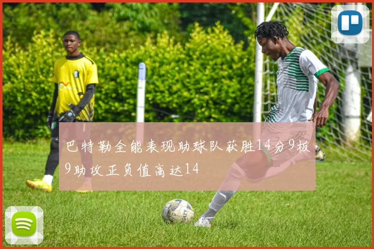 巴特勒全能表现助球队获胜14分9板9助攻正负值高达14