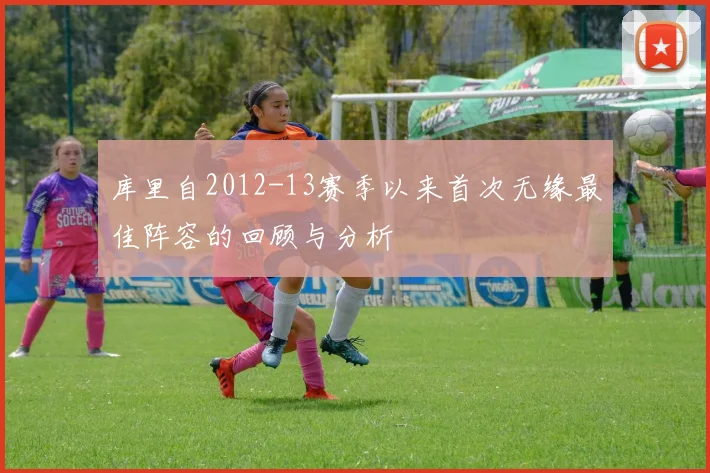 库里自2012-13赛季以来首次无缘最佳阵容的回顾与分析