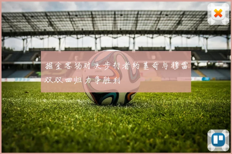 掘金客场对决步行者约基奇与穆雷双双回归力争胜利